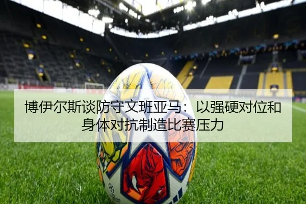 博伊尔斯谈防守文班亚马：以强硬对位和身体对抗制造比赛压力 | BSports